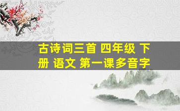 古诗词三首 四年级 下册 语文 第一课多音字